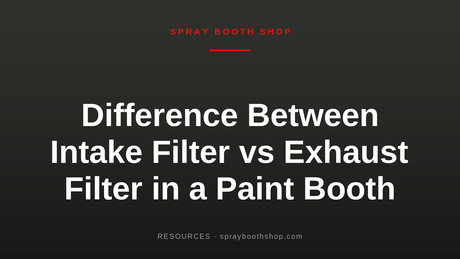 Difference Between Intake Filter vs Exhaust Filter in a Paint Booth