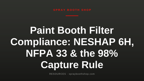 Paint Booth Filter Compliance: NESHAP 6H, NFPA 33 & the 98% Capture Rule